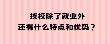 技校除了就业外还有什么特点和优势?