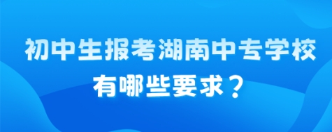 初中生报考湖南中专学校有哪些要求?