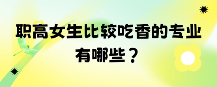 职高女生比较吃香的专业有哪些?