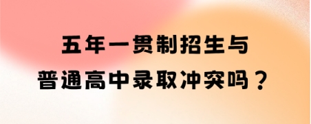 五年一贯制招生与普通高中录取冲突吗?