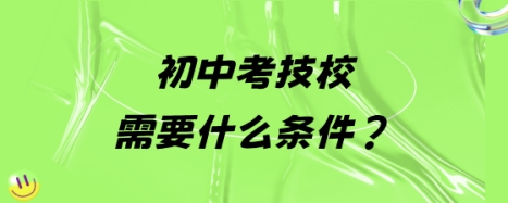 初中考技校需要什么条件?